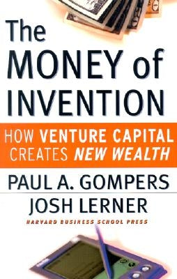 The Money of Invention: How Venture Capital Creates New Wealth by Gompers, Paul A.