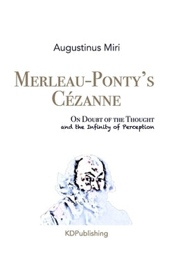 Merleau-Ponty's Cézanne: On Doubt of the Thought and the Infinity of Perception Paperback Independently Published