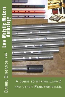 Low Whistle Makers Anthology: A guide to make Low-D and other Pennywhistles. by Bingamon, Daniel R.