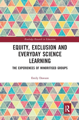 Equity, Exclusion and Everyday Science Learning: The Experiences of Minoritised Groups by Dawson, Emily