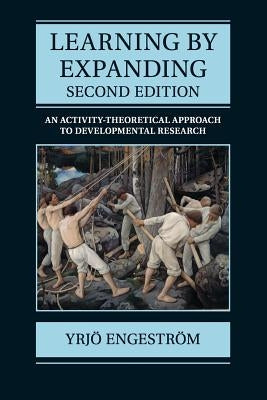 Learning by Expanding: An Activity-Theoretical Approach to Developmental Research by Engeström, Yrjö