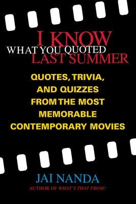 I Know What You Quoted Last Summer: Quotes and Trivia from the Most Memorable Contemporary Movies by Nanda, Jai