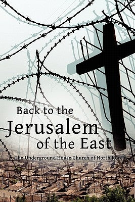 Back to the Jerusalem of the East: The Underground House Church of North Korea by Martin, Luther H.