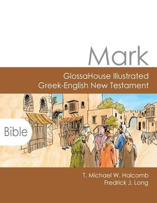 Mark: GlossaHouse Illustrated Greek-English New Testament by Halcomb, T. Michael W.