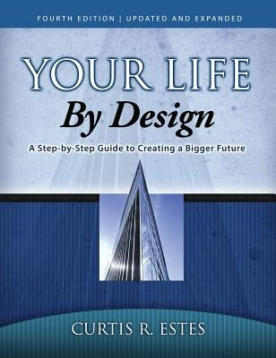 Your Life by Design: A Step-by-Step Guide to Creating a Bigger Future by Estes, Curtis R.