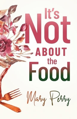 It's Not About the Food by Perry, Mary