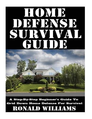 Home Defense Survival Guide: A Step-By-Step Beginner's Guide To Grid Down Home Defense For Survival Paperback Createspace Independent Publishing Platform