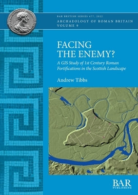 Facing the Enemy?: A GIS Study of 1st Century Roman Fortifications in the Scottish Landscape Paperback Bar Publishing