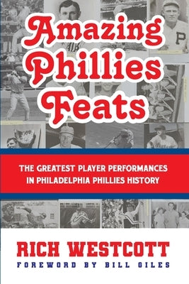 Amazing Phillies Feats: The Greatest Player Performances in Philadelphia Phillies History by Westcott, Rich