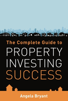 The Complete Gude to Property Investing Success by Bryant, Angela