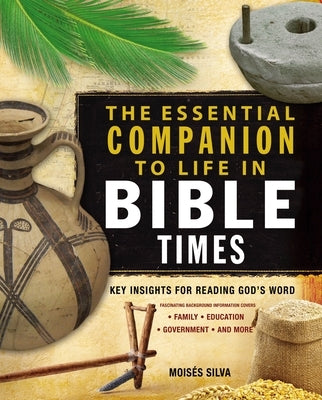 The Essential Companion to Life in Bible Times: Key Insights for Reading God's Word by Silva, Moisés