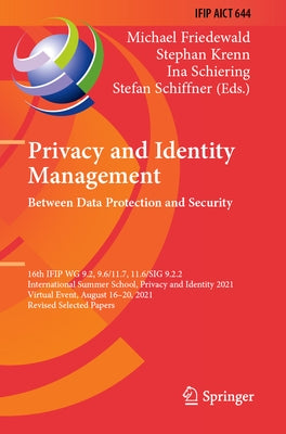 Privacy and Identity Management. Between Data Protection and Security: 16th Ifip Wg 9.2, 9.6/11.7, 11.6/Sig 9.2.2 International Summer School, Privacy by Friedewald, Michael