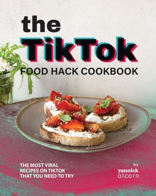 The TikTok Food Hack Cookbook: The Most Viral Recipes on TikTok that You Need to Try Paperback Independently Published