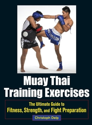 Muay Thai Training Exercises: The Ultimate Guide to Fitness, Strength, and Fight Preparation by Delp, Christoph