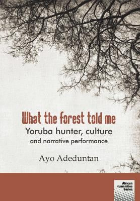 What the forest told me: Yoruba hunter, culture and narrative performance by Adeduntan, Ayo