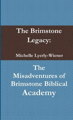 The Brimstone Legacy: The Misadventures of Brimstone Biblical Academy by Lyerly-Wiener, Michelle