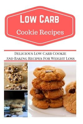 Low Carb Cookie Recipes: Delicious Low Carb Cookie Recipes for Weight Loss Paperback Createspace Independent Publishing Platform