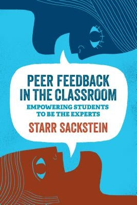 Peer Feedback in the Classroom: Empowering Students to Be the Experts by Sackstein, Starr