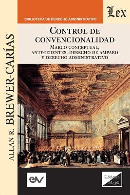 Control de Convencionalidad: Marco conceptual, antecedentes, derecho de amparo y derecho administrativo by Brewer-Carïas, Allan R.