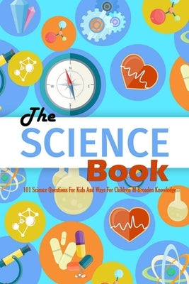 The Science Book: 101 Science Questions For Kids And Ways For Children To Broaden Knowledge: Science for Kids by Donaldson, Jamaine