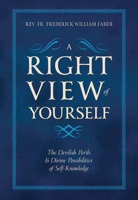 A Right View of Yourself: The Devilish Perils & Divine Possibilities of Self-Knowledge by Faber, Frederick William