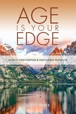 Age Is Your Edge: How to Find Purpose and Fulfillment in Midlife by Papek, Scott