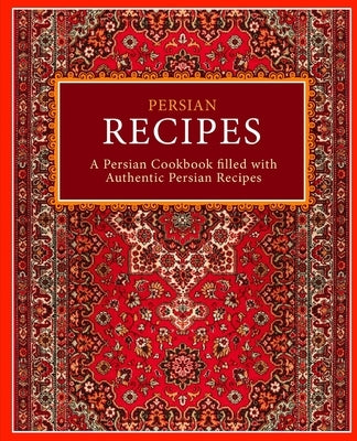 Persian Recipes: A Persian Cookbook Filled with Authentic Persian Recipes (2nd Edition) Paperback Createspace Independent Publishing Platform