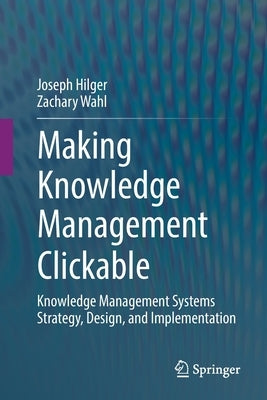 Making Knowledge Management Clickable: Knowledge Management Systems Strategy, Design, and Implementation by Hilger, Joseph