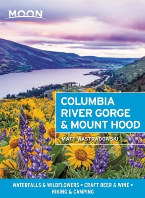 Moon Columbia River Gorge & Mount Hood: Waterfalls & Wildflowers, Craft Beer & Wine, Hiking & Camping Paperback Moon Travel