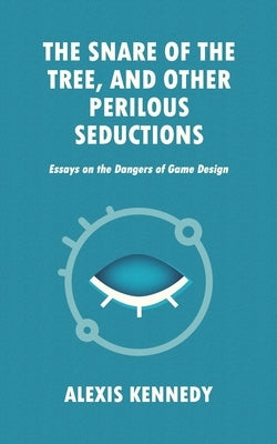 The Snare of the Tree, and Other Perilous Seductions: Essays on Dangers in Game Design Paperback Alexis Kennedy