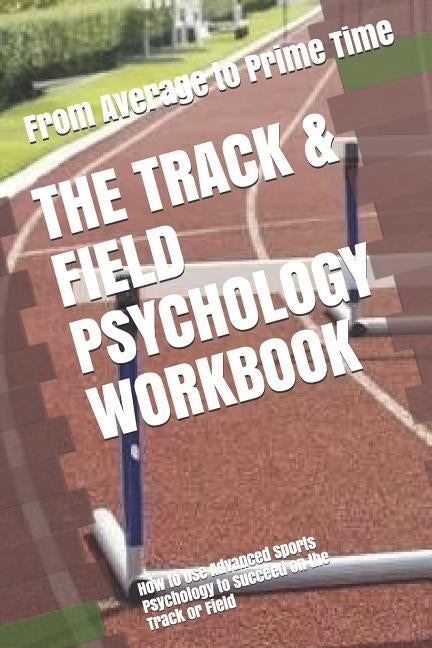 The Track & Field Psychology Workbook: How to Use Advanced Sports Psychology to Succeed on the Track or Field Paperback Independently Published