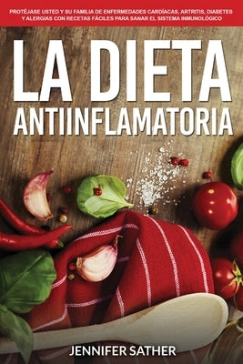 La Dieta Antiinflamatoria: Protéjase usted y su familia de enfermedades cardíacas, artritis, diabetes y alergias con recetas fáciles para sanar e by Sather, Jennifer