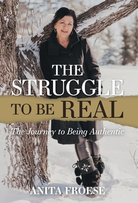 The Struggle to Be Real: The Journey to Being Authentic by Froese, Anita