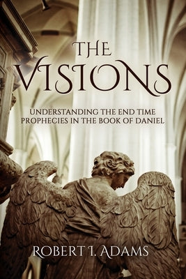 The Visions: Understanding the End Time Prophecies in the Book of Daniel Paperback Independently Published