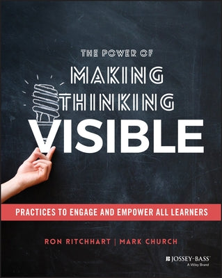 The Power of Making Thinking Visible: Practices to Engage and Empower All Learners by Ritchhart, Ron