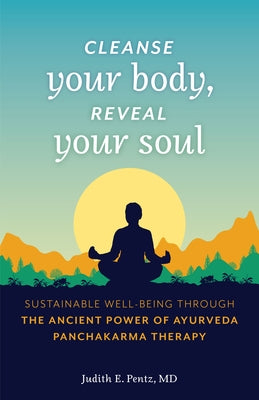 Cleanse Your Body, Reveal Your Soul: Sustainable Well-Being Through the Ancient Power of Ayurveda Panchakarma Therapy by Pentz, Judith E.
