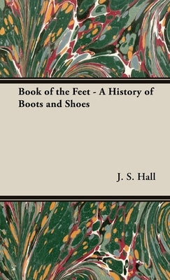 Book of the Feet - A History of Boots and Shoes by Hall, J. S.