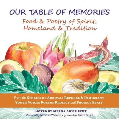 Our Table of Memories: Food & Poetry of Spirit, Homeland & Tradition. a Collaborative Project with the Stories of Arrival: Youth Voices Poetr by Hecht, Merna Ann