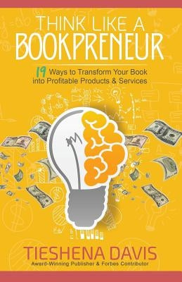 Think Like a Bookpreneur: 19 Ways to Transform Your Book into Profitable Products & Services by Davis, Tieshena