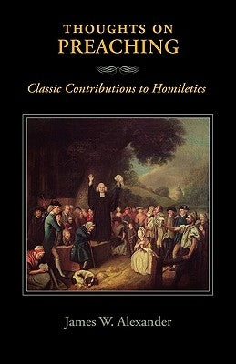 Thoughts on Preaching: Classic Contributions to Homiletics by Alexander, James W.