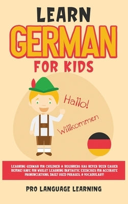 Learn German for Kids: Learning German for Children & Beginners Has Never Been Easier Before! Have Fun Whilst Learning Fantastic Exercises fo by Learning, Pro Language