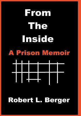 From the Inside: A Prison Memoir by Berger, Robert L.