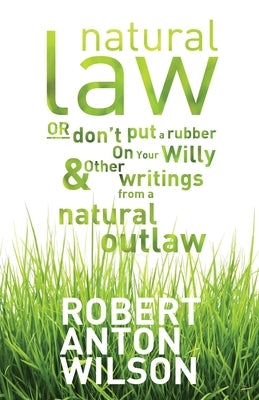 Natural Law, Or Don't Put A Rubber On Your Willy And Other Writings From A Natural Outlaw Paperback Hilaritas Press, LLC.