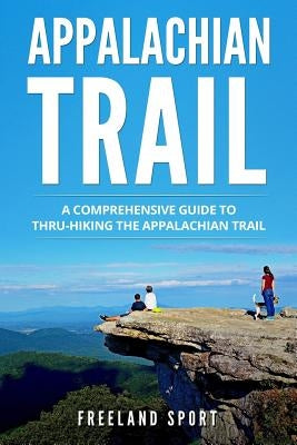 Appalachian Trail: A Comprehensive Guide to Thru-Hiking the Appalachian Trail Paperback Createspace Independent Publishing Platform