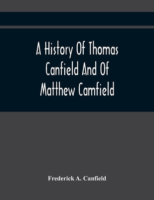 A History Of Thomas Canfield And Of Matthew Camfield, With A Genealogy Of Their Descendants In New Jersey by A. Canfield, Frederick