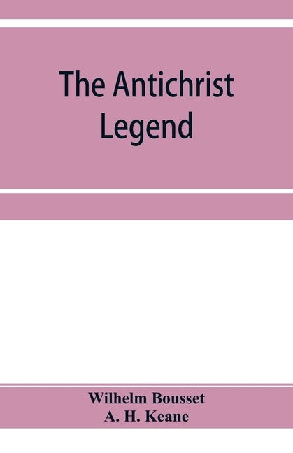 The Antichrist legend; a chapter in Christian and Jewish folklore, Englished from the German of W. Bousset, with a prologue on the Babylonian dragon m by Bousset, Wilhelm