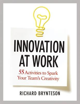 Innovation at Work: 55 Activities to Spark Your Team's Creativity by Brynteson, Richard