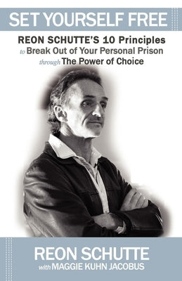 Set Yourself Free: Reon Schutte's 10 Principles to Break Out of Your Personal Prison Through the Power of Choice by Schutte, Reon