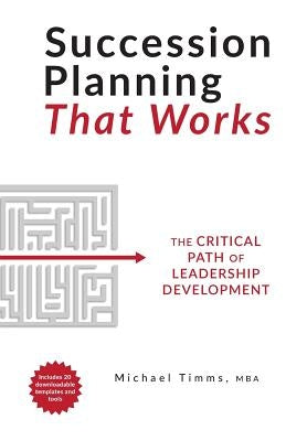Succession Planning That Works: The Critical Path of Leadership Development by Timms, Michael