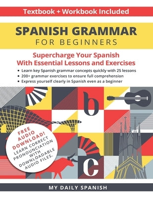 Spanish Grammar for Beginners Textbook + Workbook Included: Supercharge Your Spanish With Essential Lessons and Exercises by My Daily Spanish